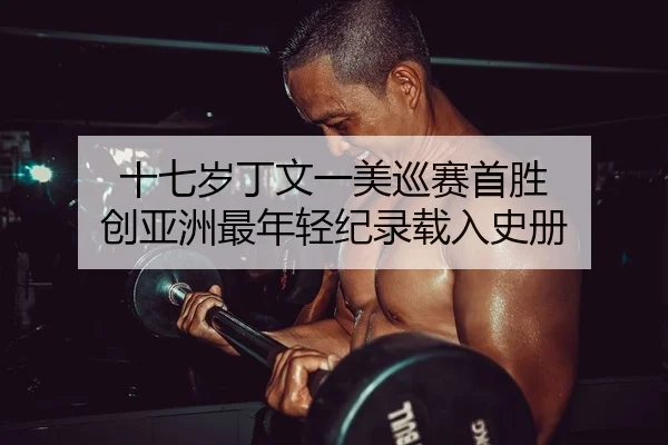 十七岁丁文一美巡赛首胜 创亚洲最年轻纪录载入史册